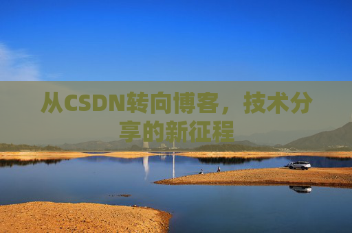 从CSDN转向博客，技术分享的新征程
